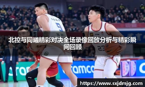 北控与同曦精彩对决全场录像回放分析与精彩瞬间回顾