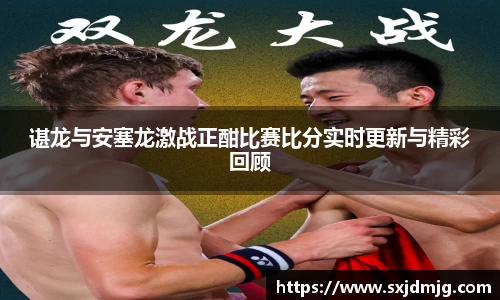 谌龙与安塞龙激战正酣比赛比分实时更新与精彩回顾