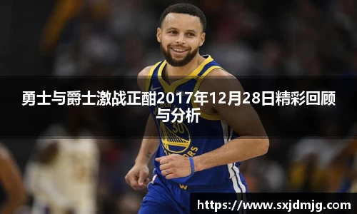 勇士与爵士激战正酣2017年12月28日精彩回顾与分析