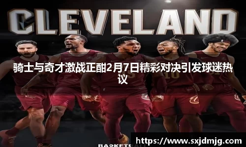 骑士与奇才激战正酣2月7日精彩对决引发球迷热议