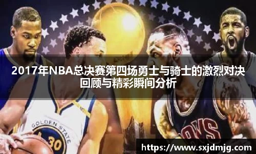 2017年NBA总决赛第四场勇士与骑士的激烈对决回顾与精彩瞬间分析